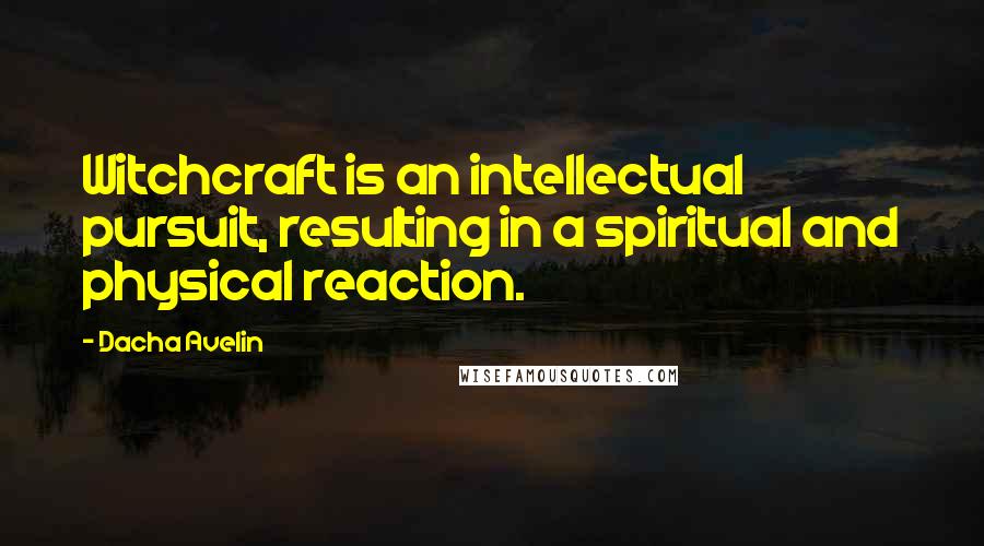 Dacha Avelin Quotes: Witchcraft is an intellectual pursuit, resulting in a spiritual and physical reaction.