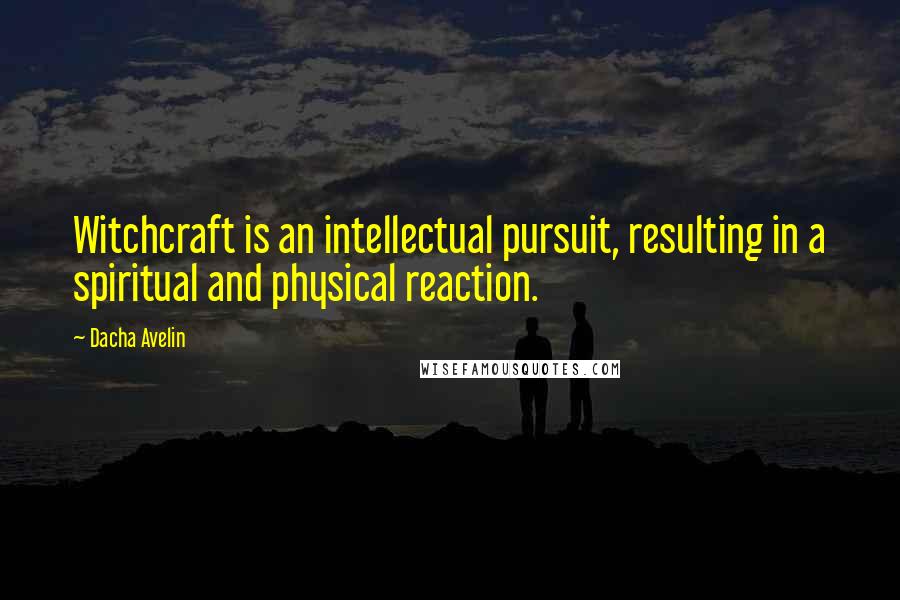 Dacha Avelin Quotes: Witchcraft is an intellectual pursuit, resulting in a spiritual and physical reaction.