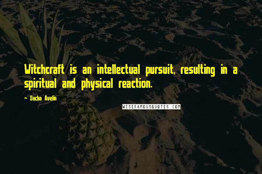 Dacha Avelin Quotes: Witchcraft is an intellectual pursuit, resulting in a spiritual and physical reaction.