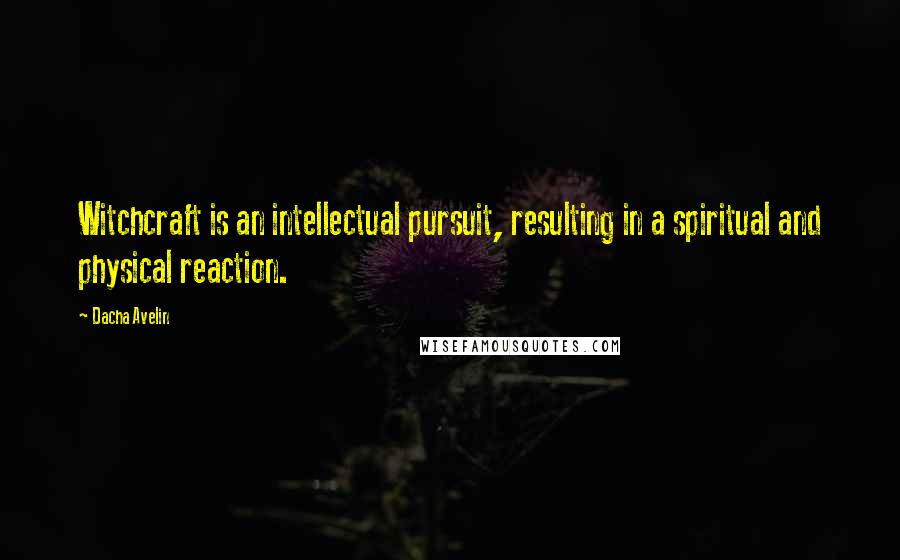 Dacha Avelin Quotes: Witchcraft is an intellectual pursuit, resulting in a spiritual and physical reaction.