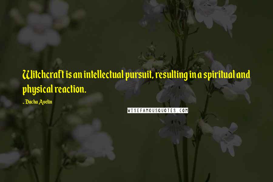 Dacha Avelin Quotes: Witchcraft is an intellectual pursuit, resulting in a spiritual and physical reaction.