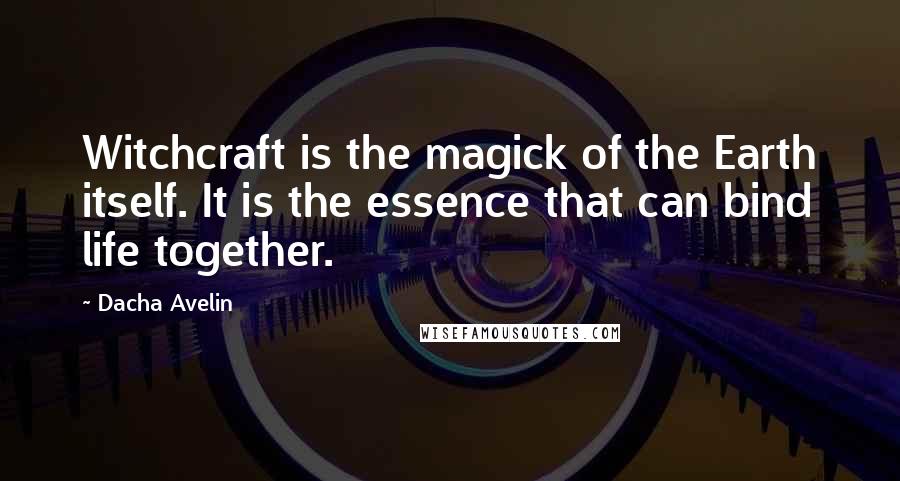 Dacha Avelin Quotes: Witchcraft is the magick of the Earth itself. It is the essence that can bind life together.