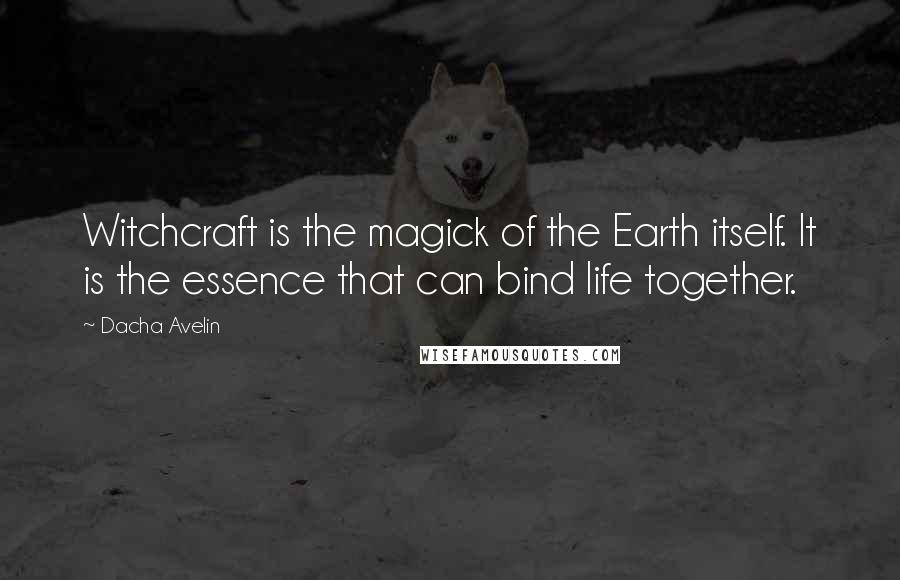 Dacha Avelin Quotes: Witchcraft is the magick of the Earth itself. It is the essence that can bind life together.