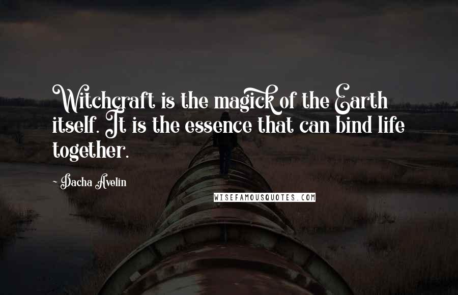 Dacha Avelin Quotes: Witchcraft is the magick of the Earth itself. It is the essence that can bind life together.