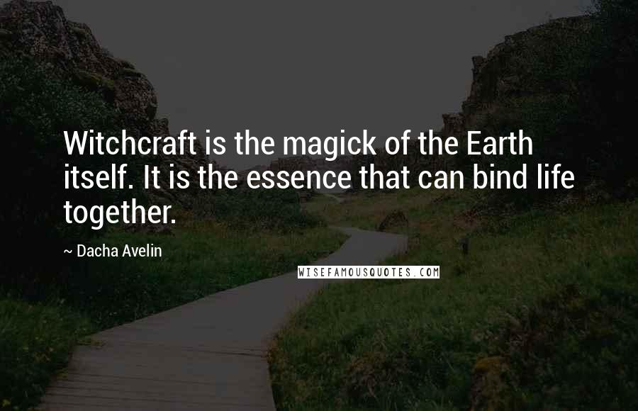 Dacha Avelin Quotes: Witchcraft is the magick of the Earth itself. It is the essence that can bind life together.