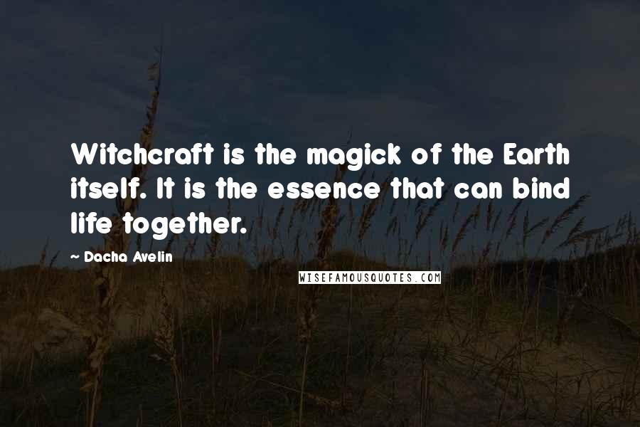 Dacha Avelin Quotes: Witchcraft is the magick of the Earth itself. It is the essence that can bind life together.