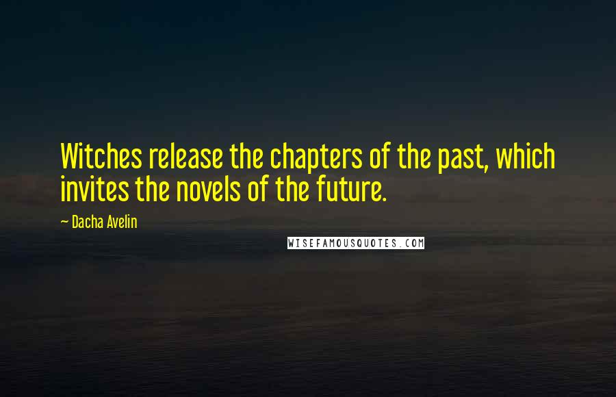 Dacha Avelin Quotes: Witches release the chapters of the past, which invites the novels of the future.