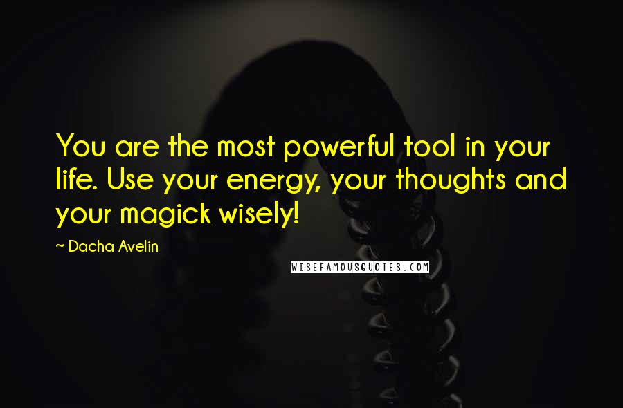 Dacha Avelin Quotes: You are the most powerful tool in your life. Use your energy, your thoughts and your magick wisely!
