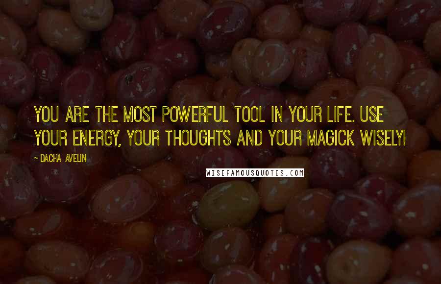 Dacha Avelin Quotes: You are the most powerful tool in your life. Use your energy, your thoughts and your magick wisely!