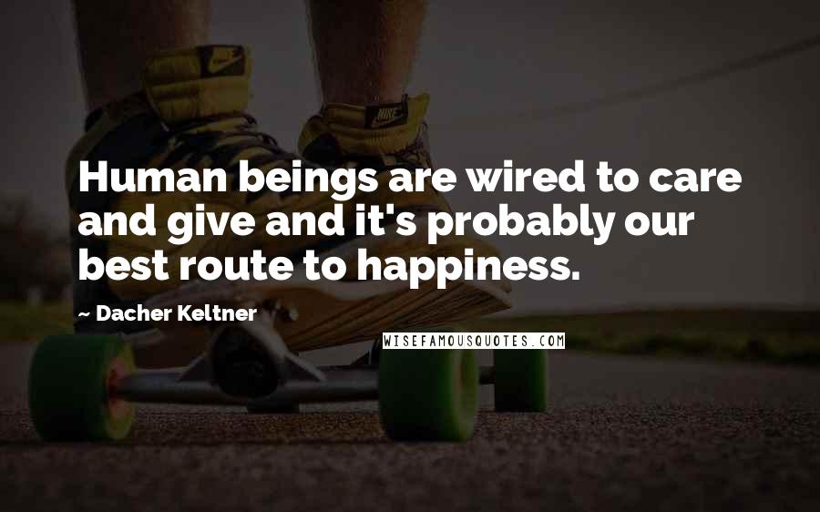 Dacher Keltner Quotes: Human beings are wired to care and give and it's probably our best route to happiness.