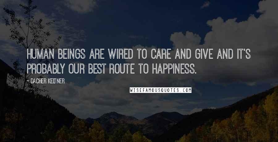 Dacher Keltner Quotes: Human beings are wired to care and give and it's probably our best route to happiness.