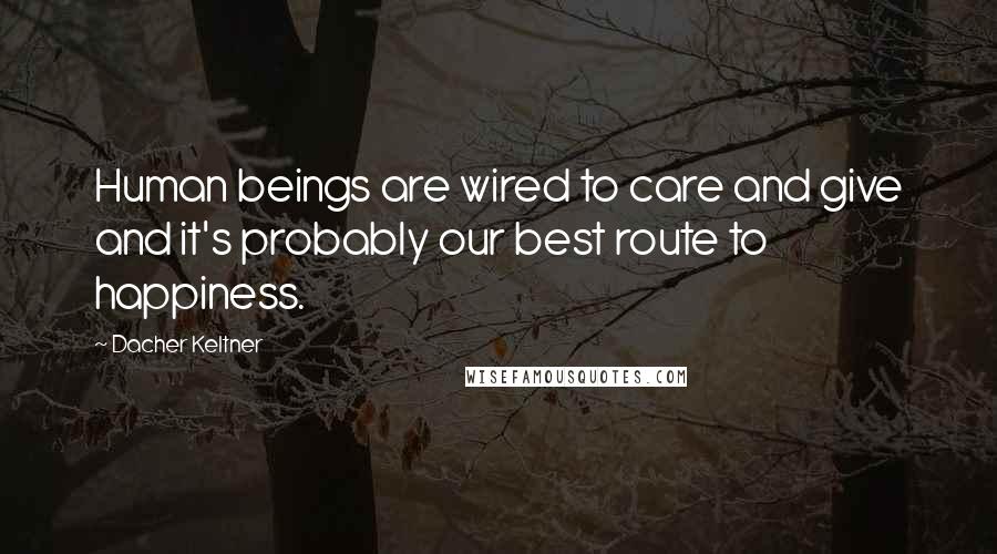 Dacher Keltner Quotes: Human beings are wired to care and give and it's probably our best route to happiness.