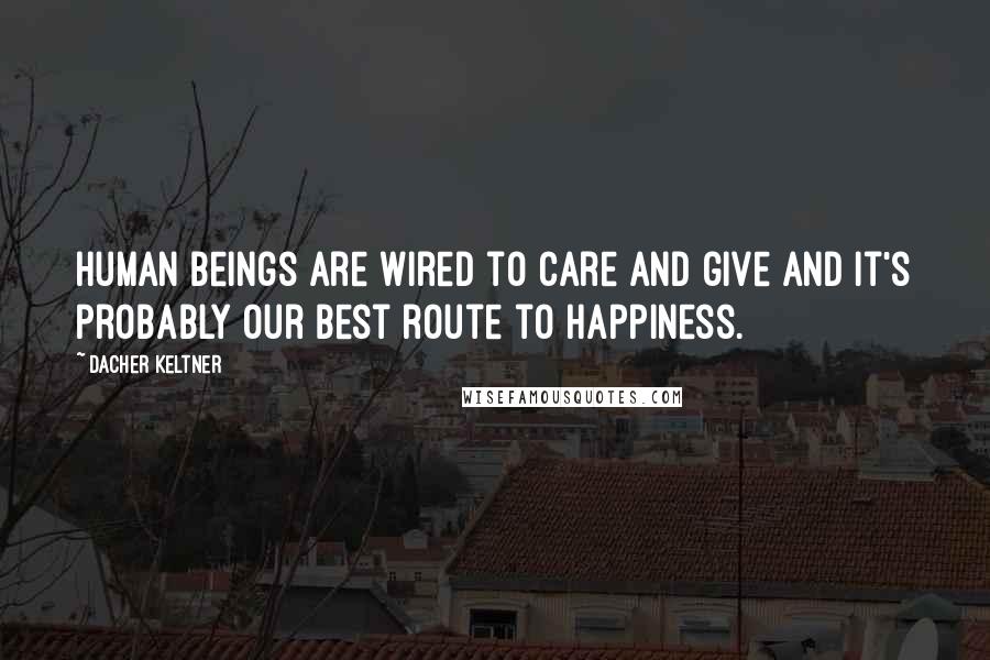 Dacher Keltner Quotes: Human beings are wired to care and give and it's probably our best route to happiness.