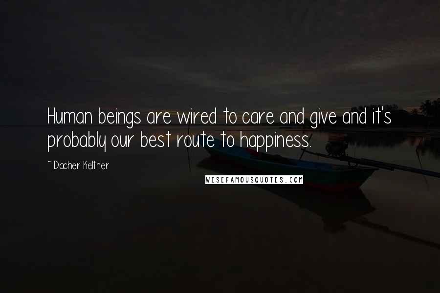 Dacher Keltner Quotes: Human beings are wired to care and give and it's probably our best route to happiness.