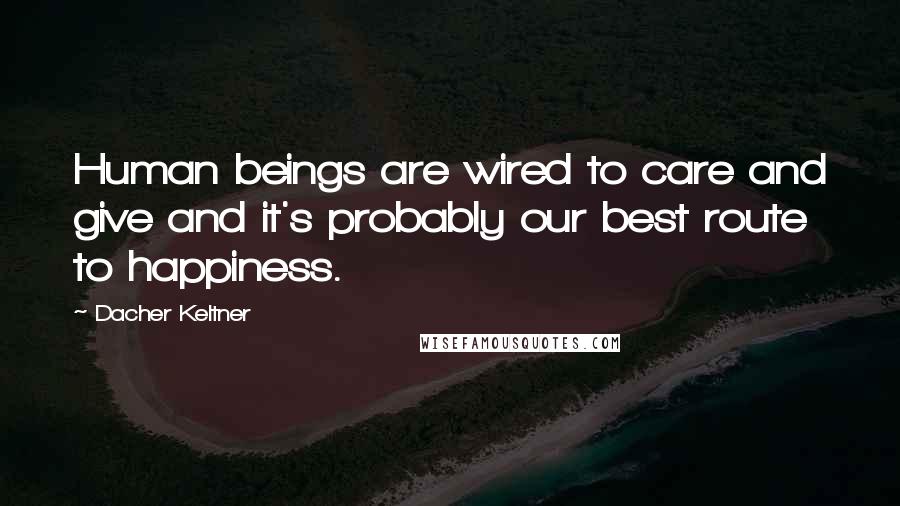 Dacher Keltner Quotes: Human beings are wired to care and give and it's probably our best route to happiness.