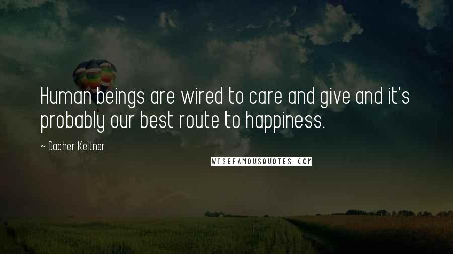 Dacher Keltner Quotes: Human beings are wired to care and give and it's probably our best route to happiness.
