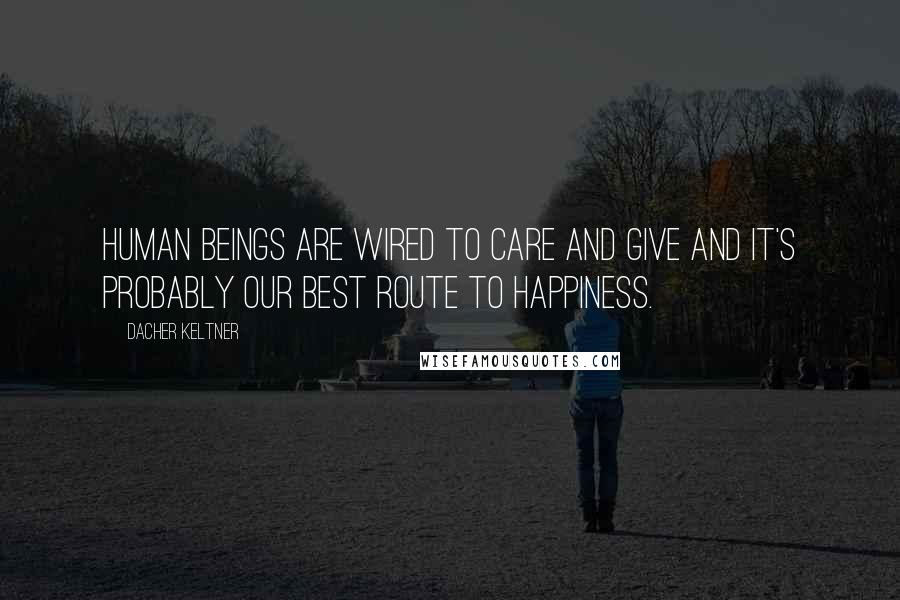 Dacher Keltner Quotes: Human beings are wired to care and give and it's probably our best route to happiness.