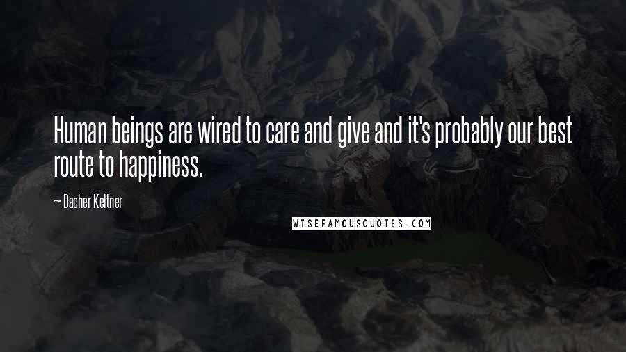 Dacher Keltner Quotes: Human beings are wired to care and give and it's probably our best route to happiness.