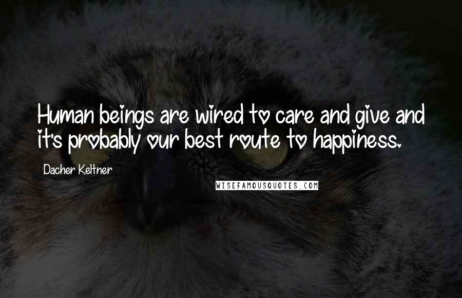 Dacher Keltner Quotes: Human beings are wired to care and give and it's probably our best route to happiness.