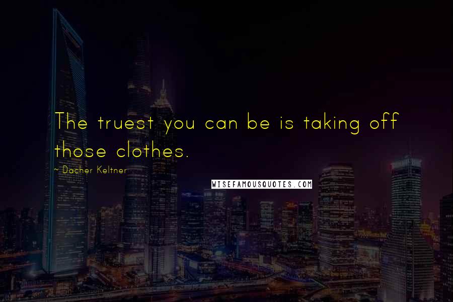 Dacher Keltner Quotes: The truest you can be is taking off those clothes.