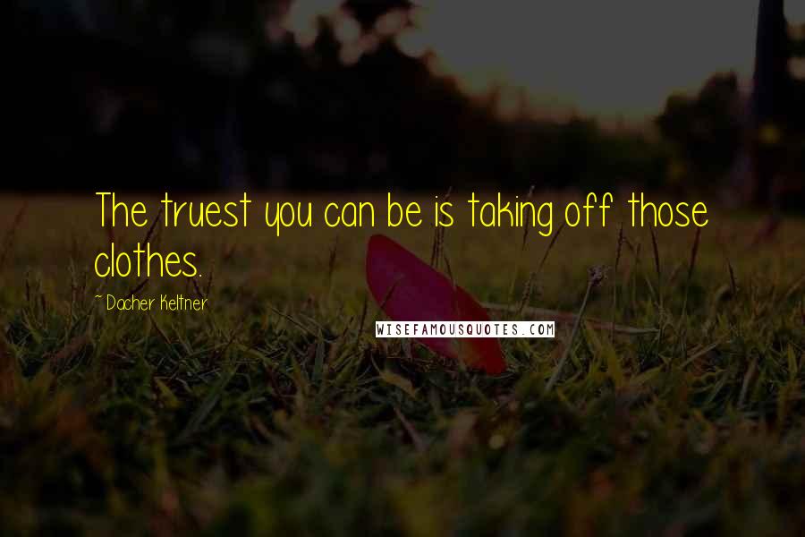 Dacher Keltner Quotes: The truest you can be is taking off those clothes.