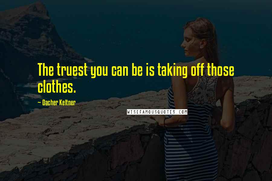 Dacher Keltner Quotes: The truest you can be is taking off those clothes.