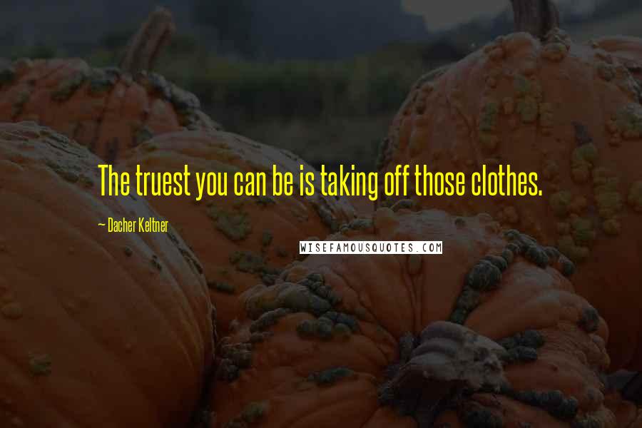 Dacher Keltner Quotes: The truest you can be is taking off those clothes.