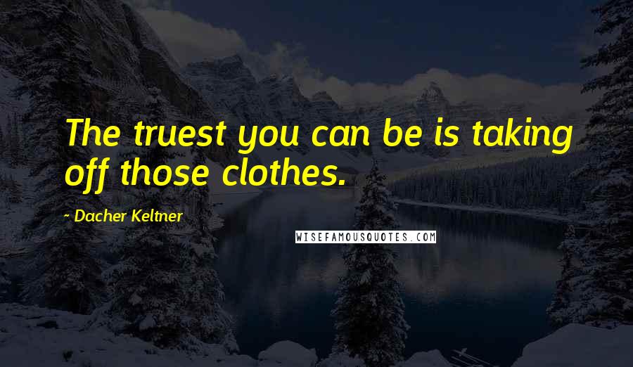 Dacher Keltner Quotes: The truest you can be is taking off those clothes.