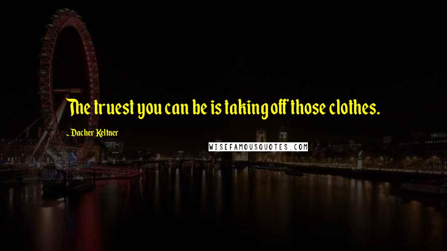 Dacher Keltner Quotes: The truest you can be is taking off those clothes.