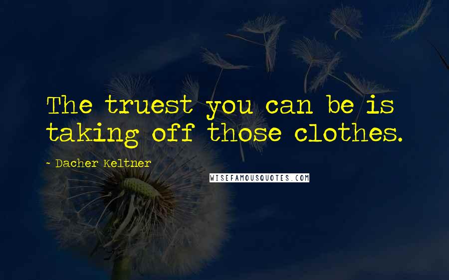 Dacher Keltner Quotes: The truest you can be is taking off those clothes.