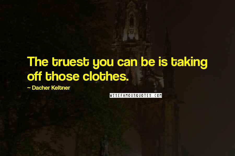 Dacher Keltner Quotes: The truest you can be is taking off those clothes.