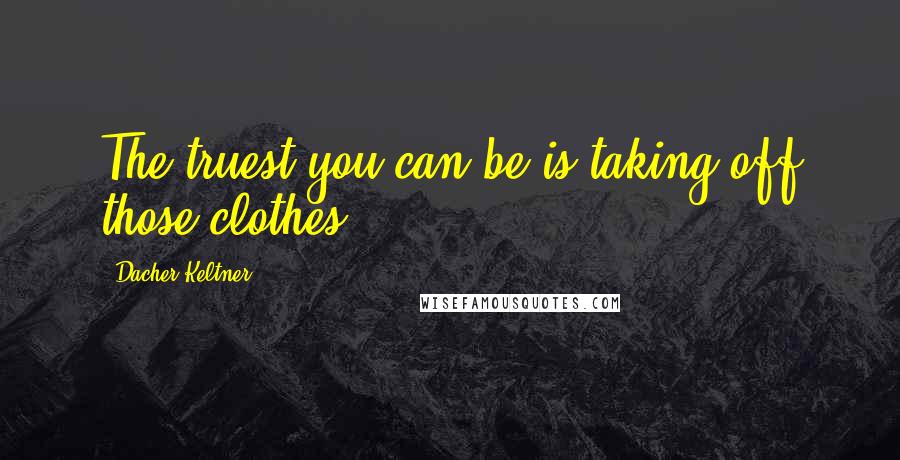 Dacher Keltner Quotes: The truest you can be is taking off those clothes.