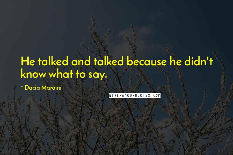 Dacia Maraini Quotes: He talked and talked because he didn't know what to say.