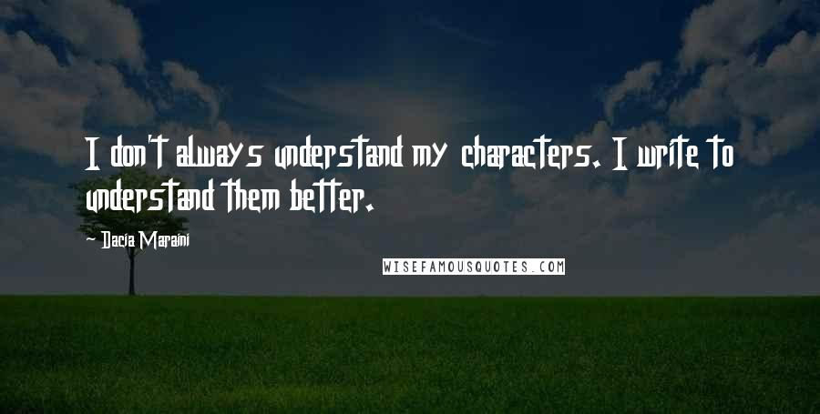 Dacia Maraini Quotes: I don't always understand my characters. I write to understand them better.