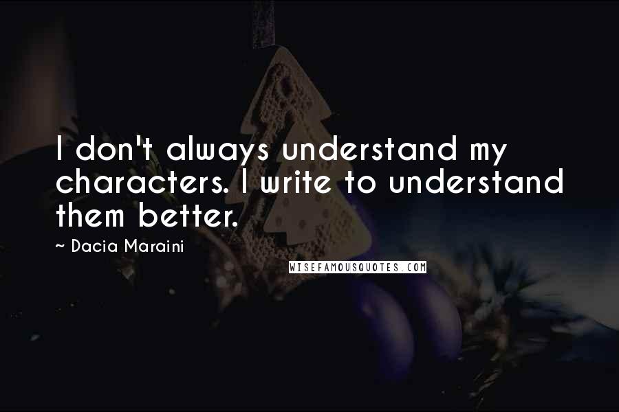 Dacia Maraini Quotes: I don't always understand my characters. I write to understand them better.