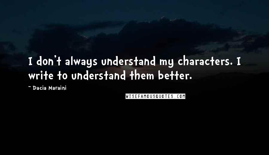 Dacia Maraini Quotes: I don't always understand my characters. I write to understand them better.