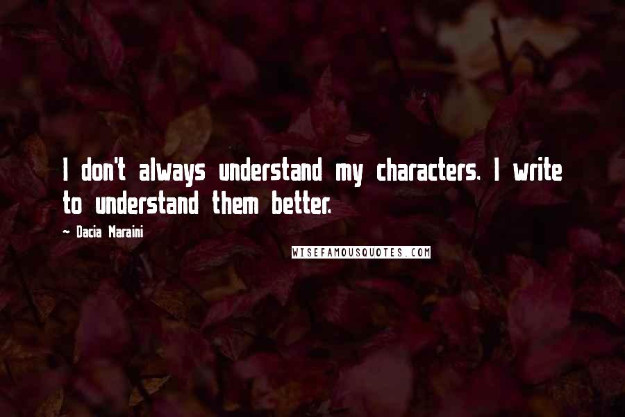 Dacia Maraini Quotes: I don't always understand my characters. I write to understand them better.