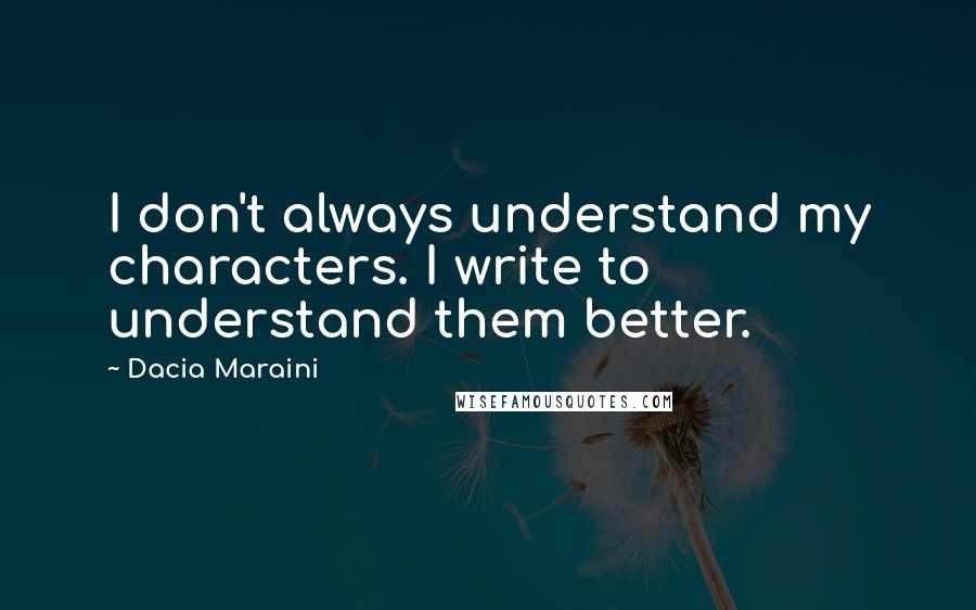 Dacia Maraini Quotes: I don't always understand my characters. I write to understand them better.