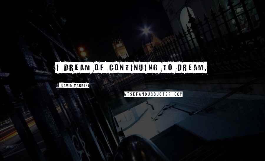 Dacia Maraini Quotes: I dream of continuing to dream.