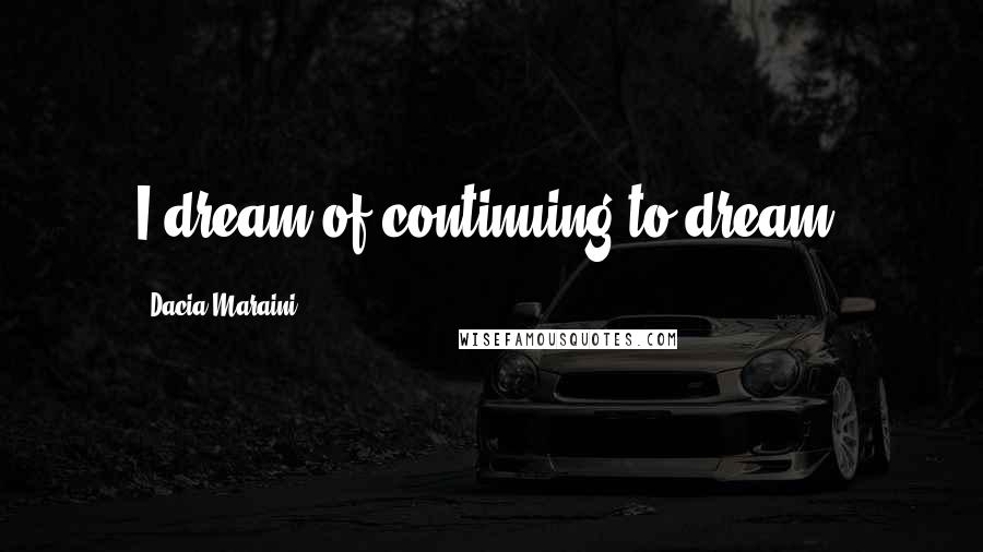 Dacia Maraini Quotes: I dream of continuing to dream.