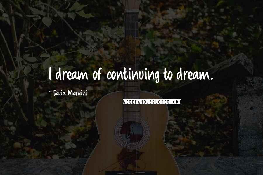 Dacia Maraini Quotes: I dream of continuing to dream.