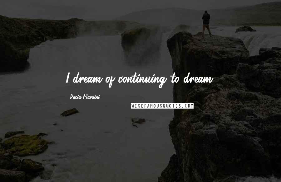 Dacia Maraini Quotes: I dream of continuing to dream.