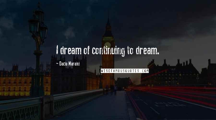 Dacia Maraini Quotes: I dream of continuing to dream.