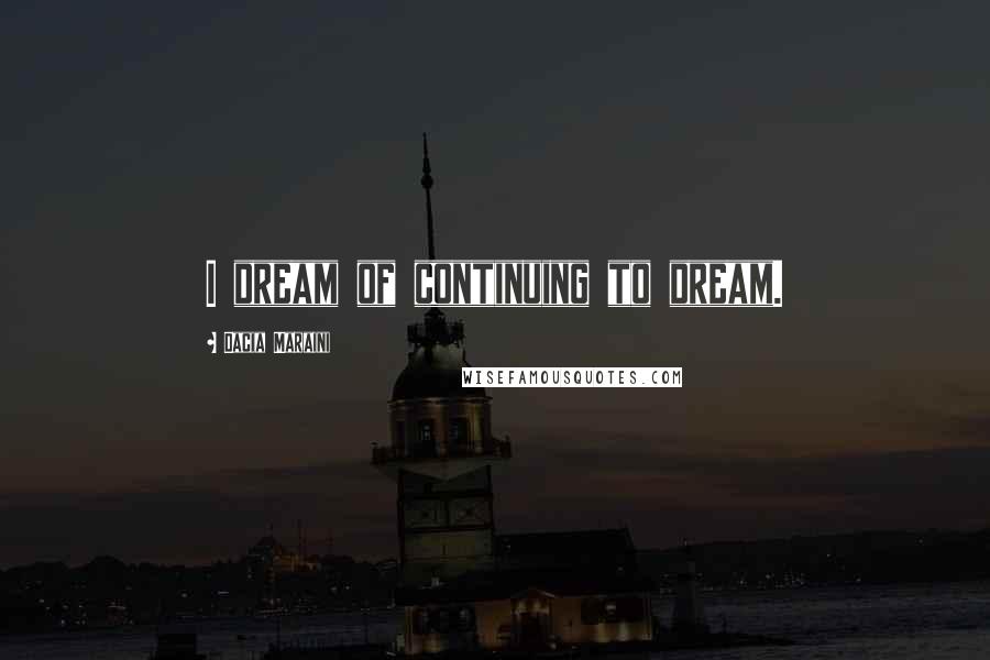 Dacia Maraini Quotes: I dream of continuing to dream.