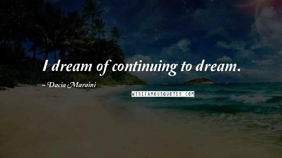 Dacia Maraini Quotes: I dream of continuing to dream.