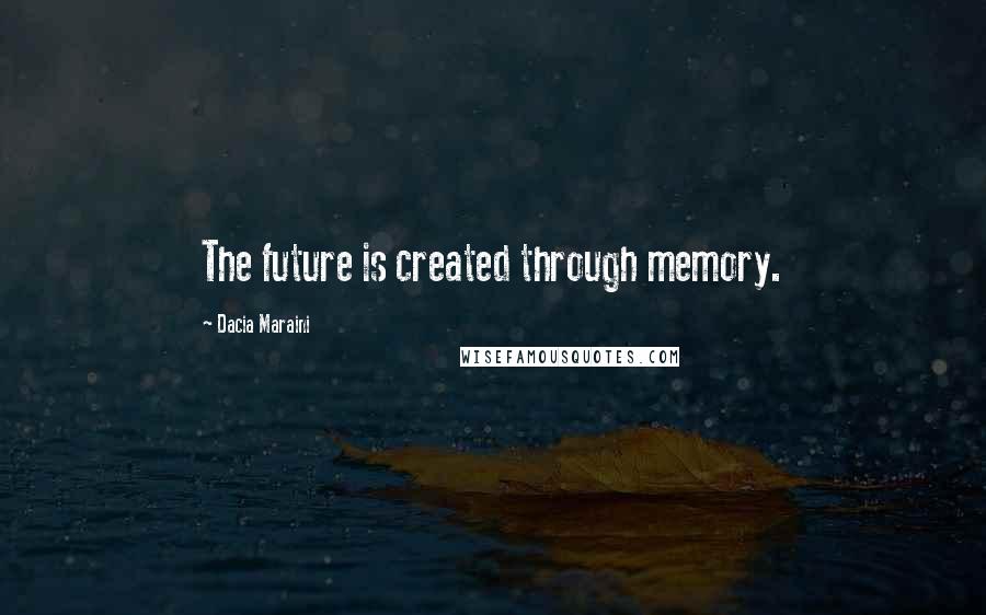 Dacia Maraini Quotes: The future is created through memory.