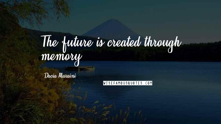 Dacia Maraini Quotes: The future is created through memory.