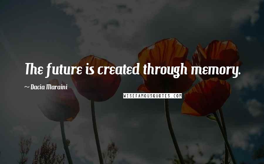Dacia Maraini Quotes: The future is created through memory.