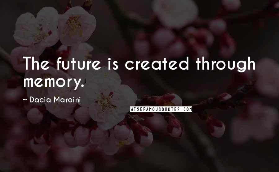 Dacia Maraini Quotes: The future is created through memory.