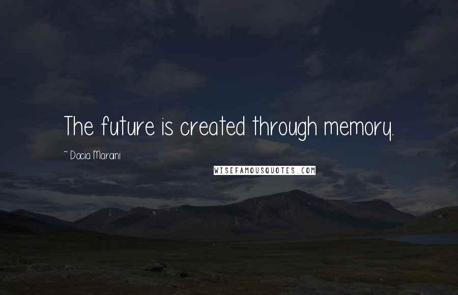 Dacia Maraini Quotes: The future is created through memory.